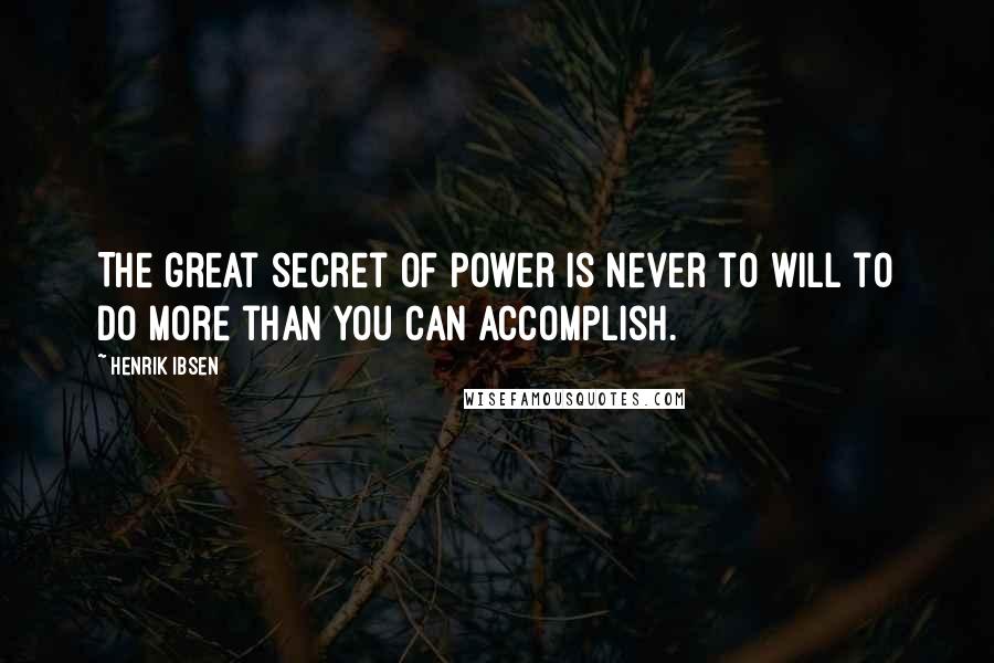 Henrik Ibsen Quotes: The great secret of power is never to will to do more than you can accomplish.