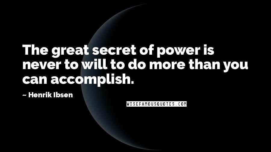 Henrik Ibsen Quotes: The great secret of power is never to will to do more than you can accomplish.