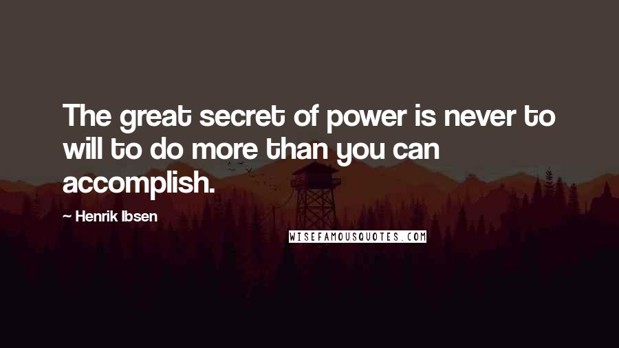 Henrik Ibsen Quotes: The great secret of power is never to will to do more than you can accomplish.