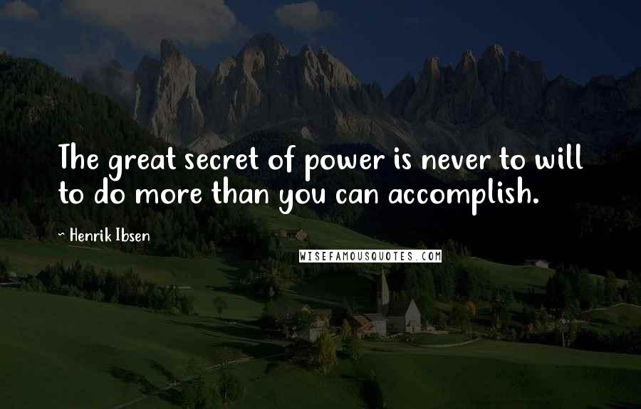 Henrik Ibsen Quotes: The great secret of power is never to will to do more than you can accomplish.