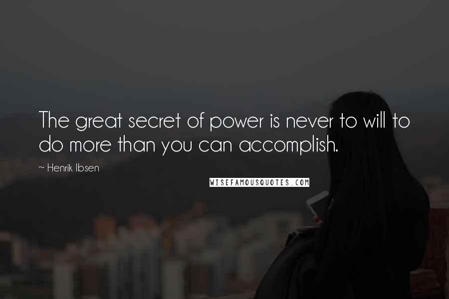 Henrik Ibsen Quotes: The great secret of power is never to will to do more than you can accomplish.