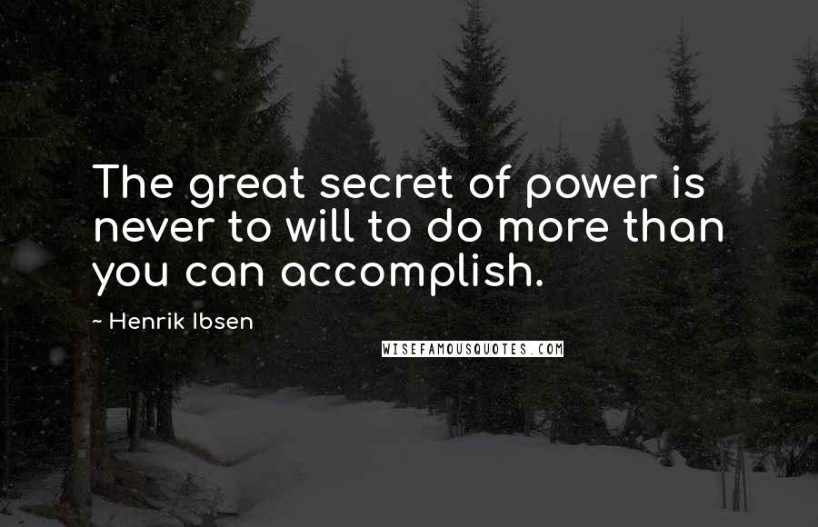 Henrik Ibsen Quotes: The great secret of power is never to will to do more than you can accomplish.