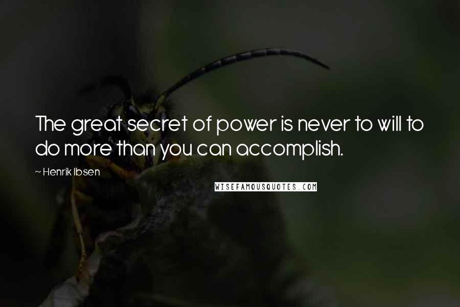 Henrik Ibsen Quotes: The great secret of power is never to will to do more than you can accomplish.