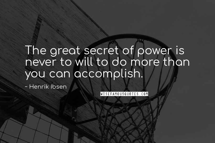 Henrik Ibsen Quotes: The great secret of power is never to will to do more than you can accomplish.