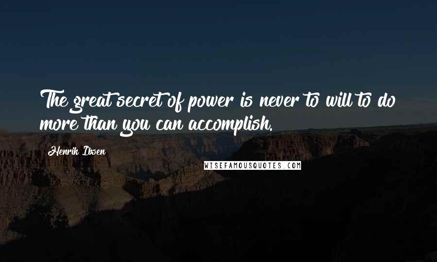 Henrik Ibsen Quotes: The great secret of power is never to will to do more than you can accomplish.