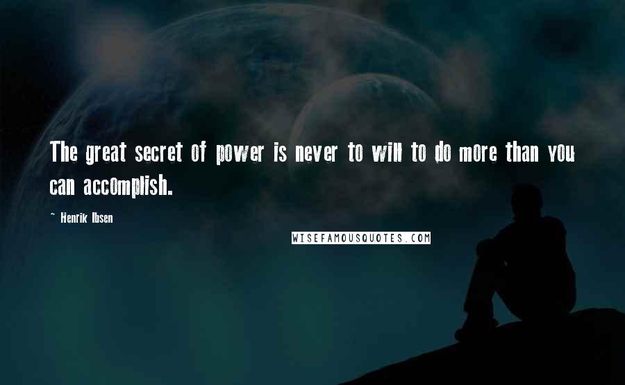 Henrik Ibsen Quotes: The great secret of power is never to will to do more than you can accomplish.