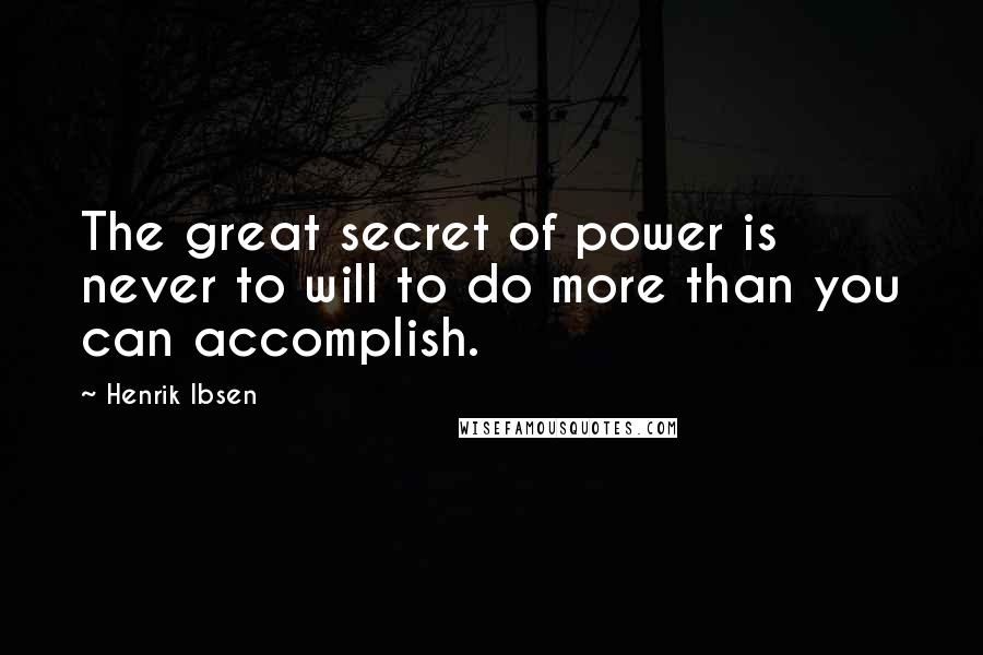 Henrik Ibsen Quotes: The great secret of power is never to will to do more than you can accomplish.