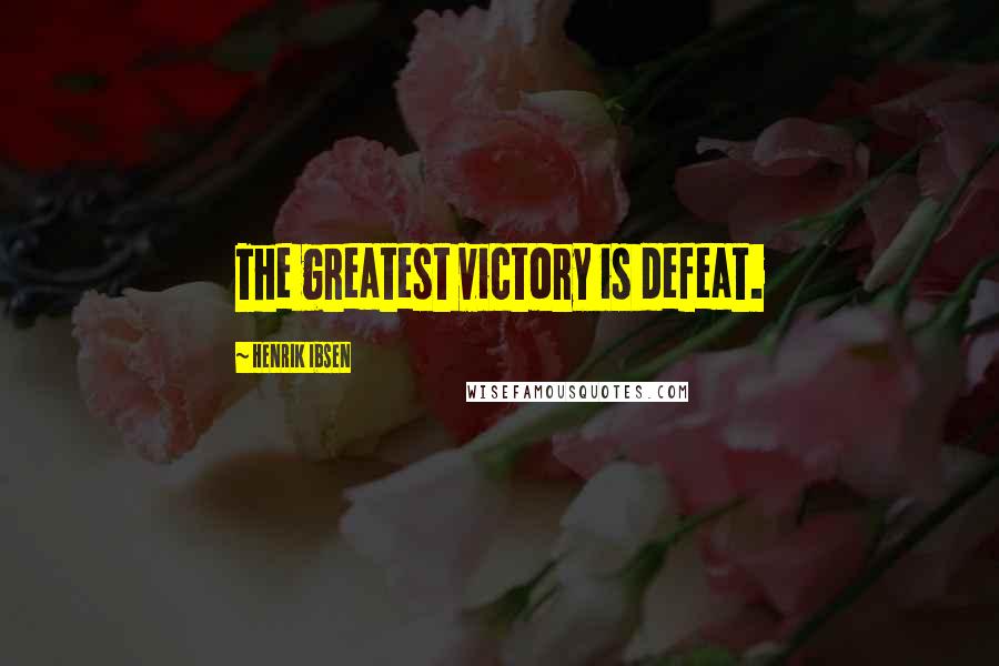 Henrik Ibsen Quotes: The greatest victory is defeat.