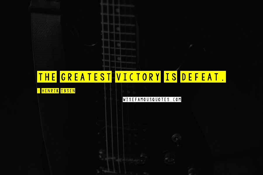 Henrik Ibsen Quotes: The greatest victory is defeat.