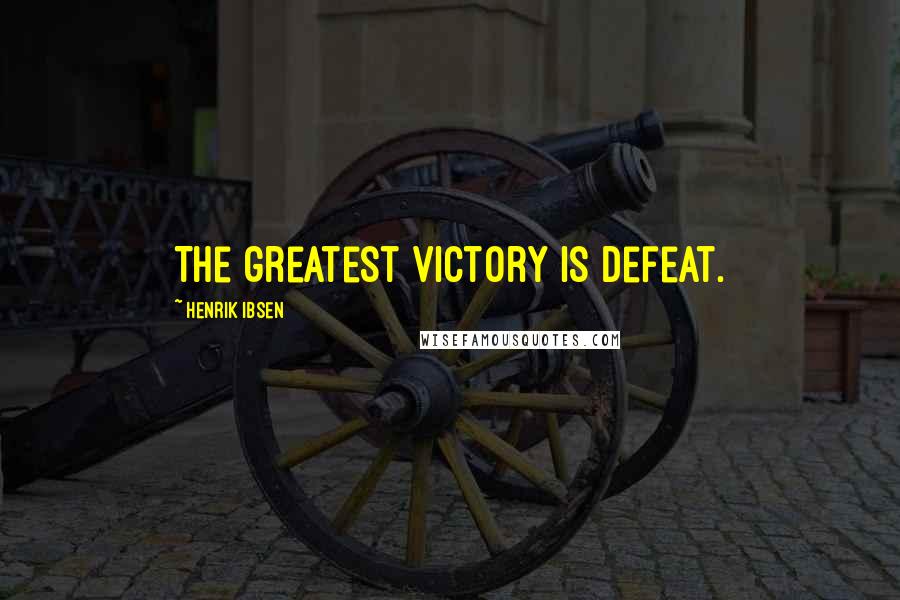 Henrik Ibsen Quotes: The greatest victory is defeat.