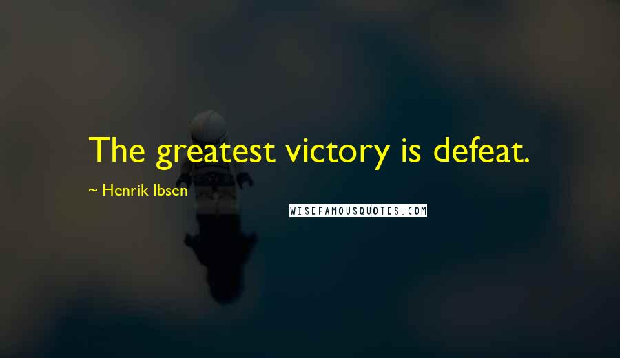 Henrik Ibsen Quotes: The greatest victory is defeat.