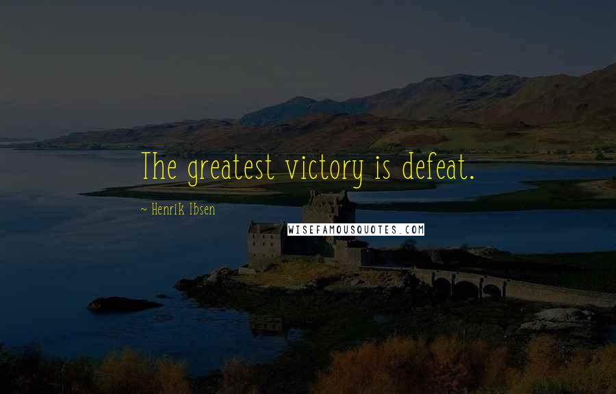 Henrik Ibsen Quotes: The greatest victory is defeat.