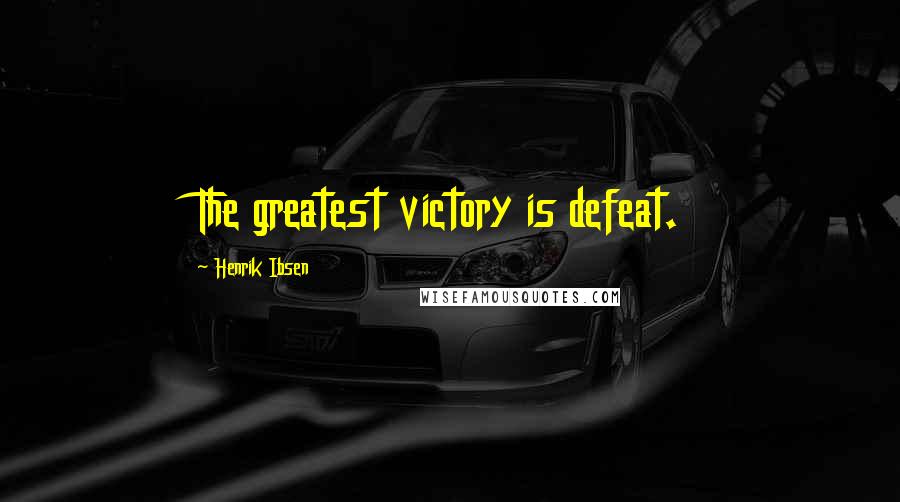 Henrik Ibsen Quotes: The greatest victory is defeat.