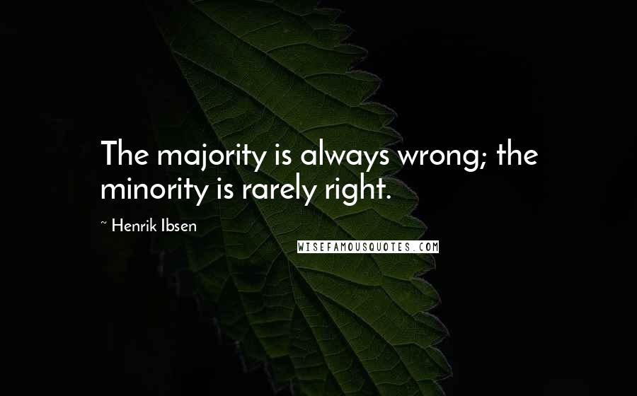 Henrik Ibsen Quotes: The majority is always wrong; the minority is rarely right.