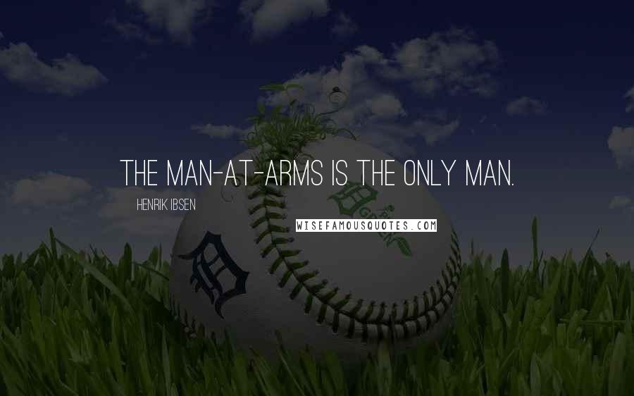 Henrik Ibsen Quotes: The man-at-arms is the only man.