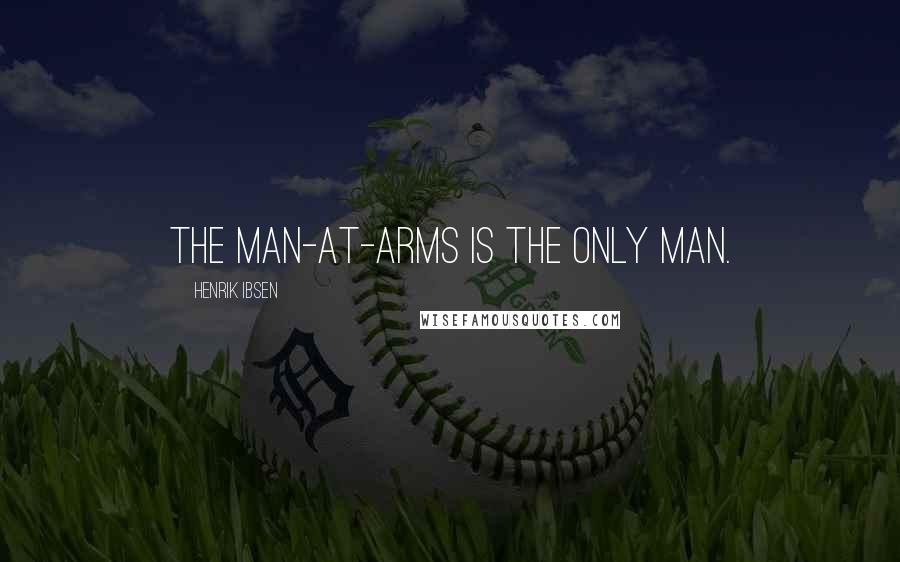 Henrik Ibsen Quotes: The man-at-arms is the only man.