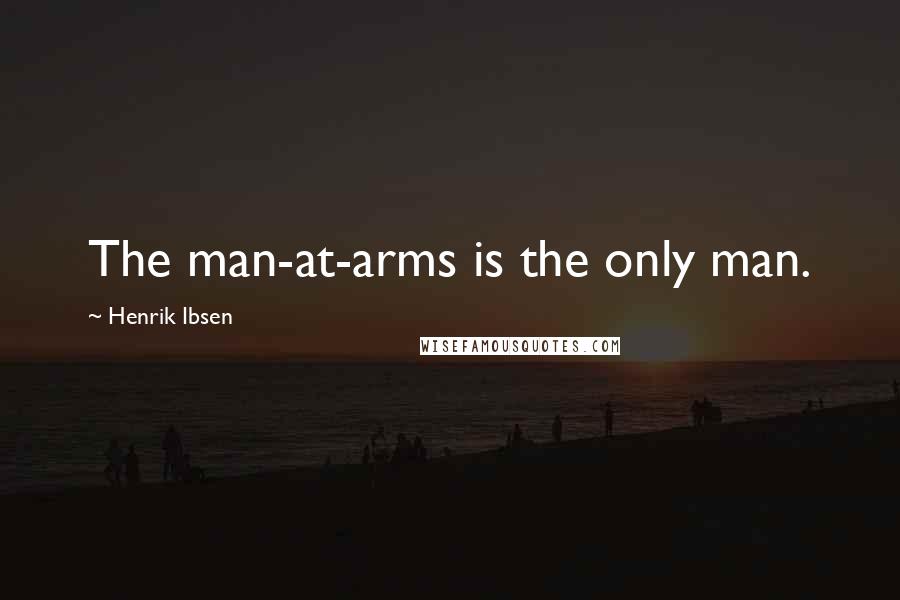 Henrik Ibsen Quotes: The man-at-arms is the only man.