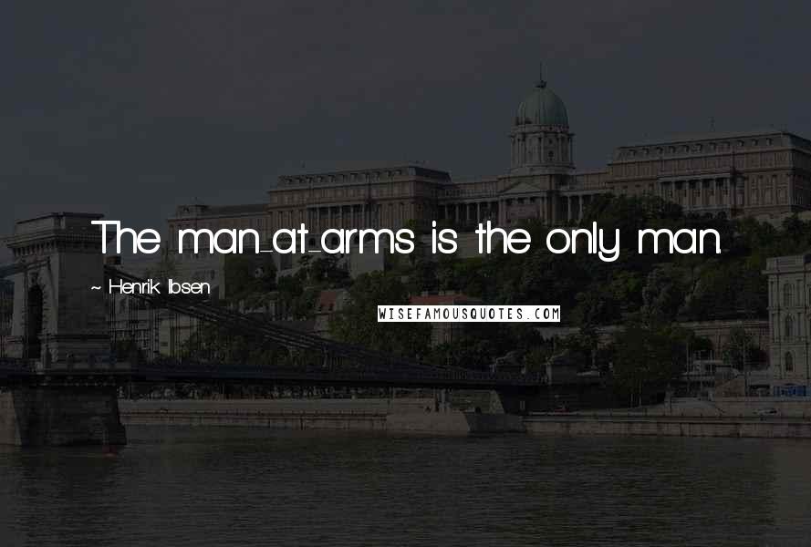 Henrik Ibsen Quotes: The man-at-arms is the only man.