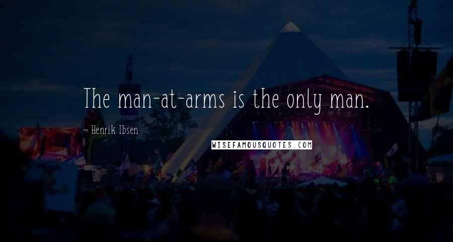 Henrik Ibsen Quotes: The man-at-arms is the only man.