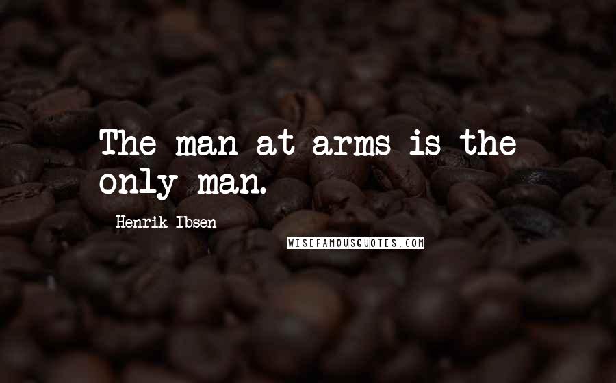Henrik Ibsen Quotes: The man-at-arms is the only man.