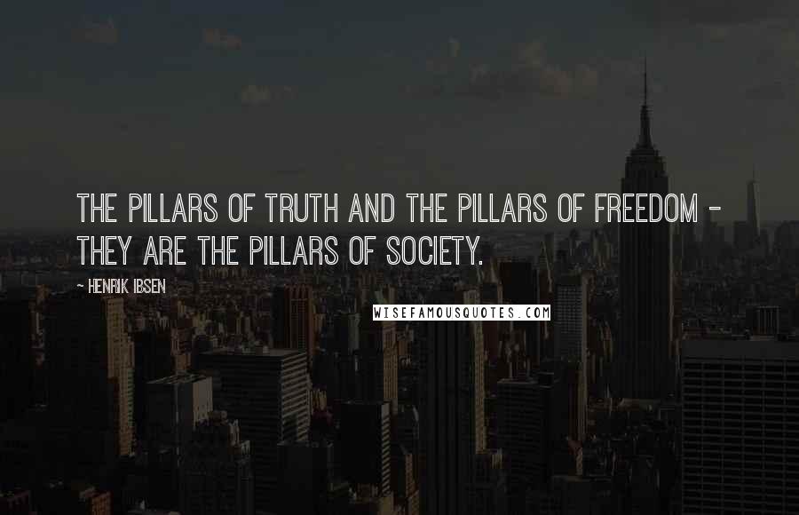 Henrik Ibsen Quotes: The pillars of truth and the pillars of freedom - they are the pillars of society.