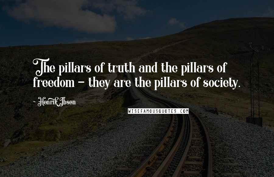 Henrik Ibsen Quotes: The pillars of truth and the pillars of freedom - they are the pillars of society.