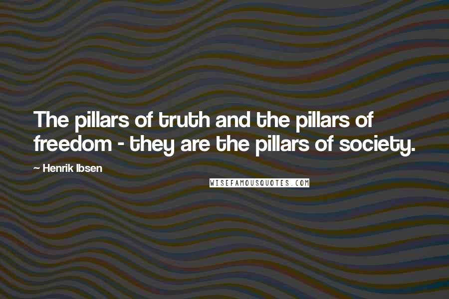 Henrik Ibsen Quotes: The pillars of truth and the pillars of freedom - they are the pillars of society.