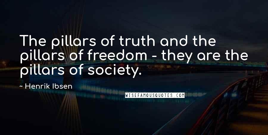 Henrik Ibsen Quotes: The pillars of truth and the pillars of freedom - they are the pillars of society.