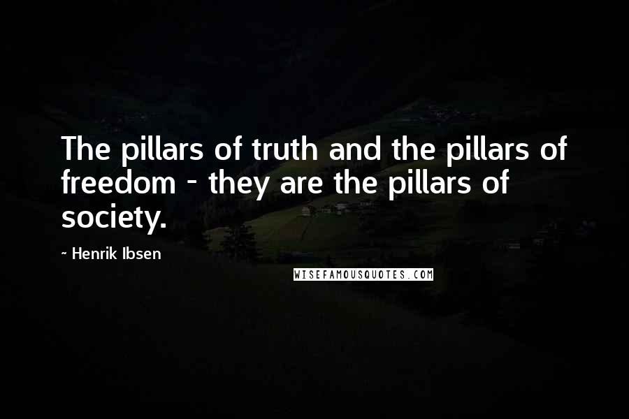 Henrik Ibsen Quotes: The pillars of truth and the pillars of freedom - they are the pillars of society.
