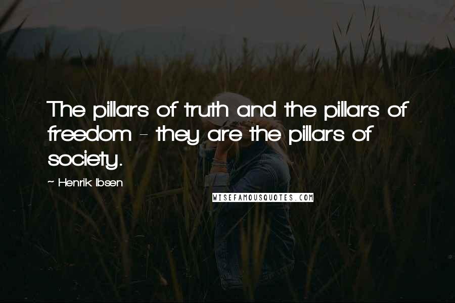 Henrik Ibsen Quotes: The pillars of truth and the pillars of freedom - they are the pillars of society.