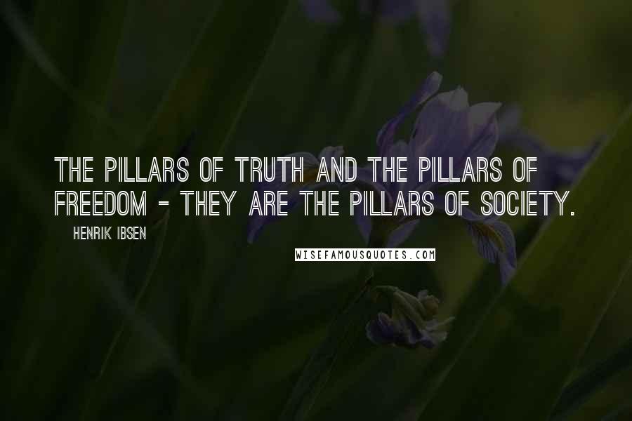 Henrik Ibsen Quotes: The pillars of truth and the pillars of freedom - they are the pillars of society.