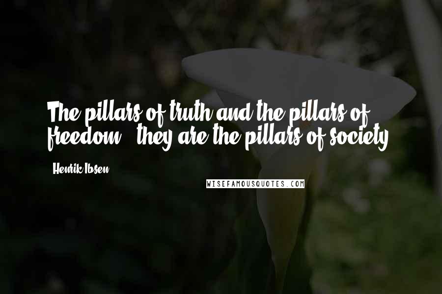 Henrik Ibsen Quotes: The pillars of truth and the pillars of freedom - they are the pillars of society.