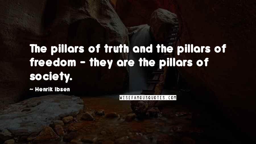 Henrik Ibsen Quotes: The pillars of truth and the pillars of freedom - they are the pillars of society.