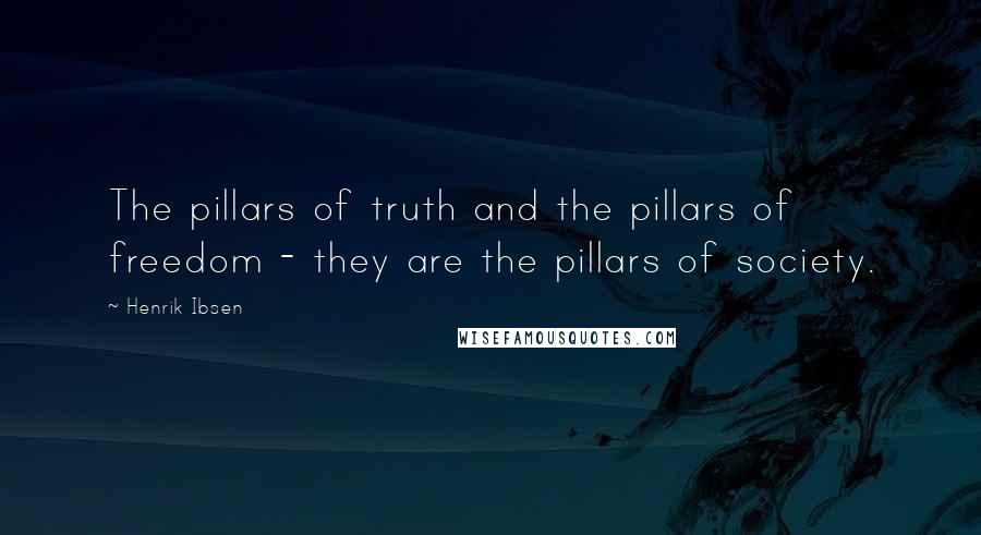 Henrik Ibsen Quotes: The pillars of truth and the pillars of freedom - they are the pillars of society.