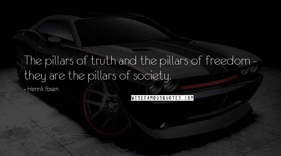 Henrik Ibsen Quotes: The pillars of truth and the pillars of freedom - they are the pillars of society.