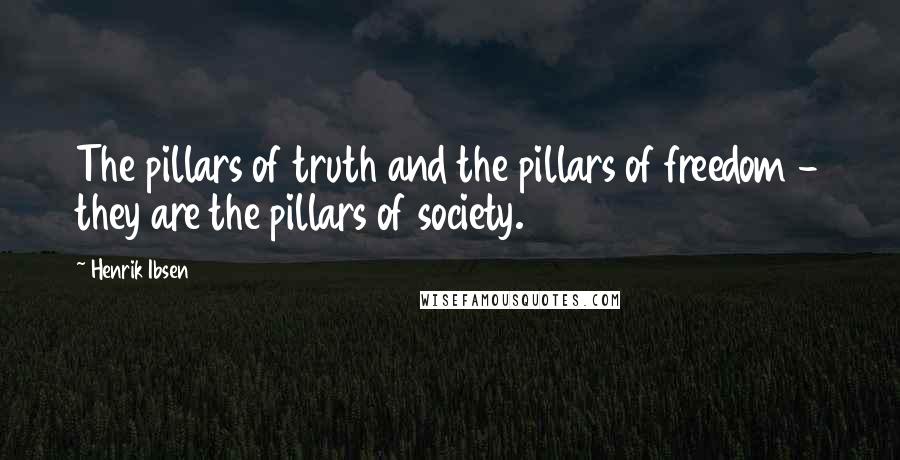 Henrik Ibsen Quotes: The pillars of truth and the pillars of freedom - they are the pillars of society.