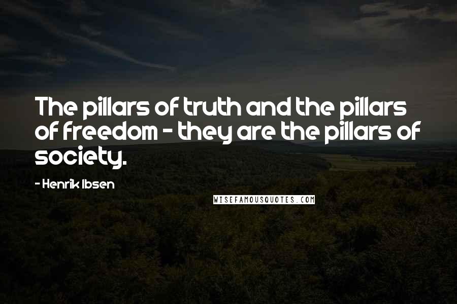Henrik Ibsen Quotes: The pillars of truth and the pillars of freedom - they are the pillars of society.