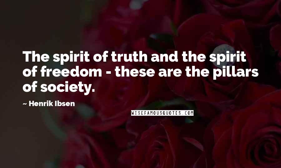 Henrik Ibsen Quotes: The spirit of truth and the spirit of freedom - these are the pillars of society.