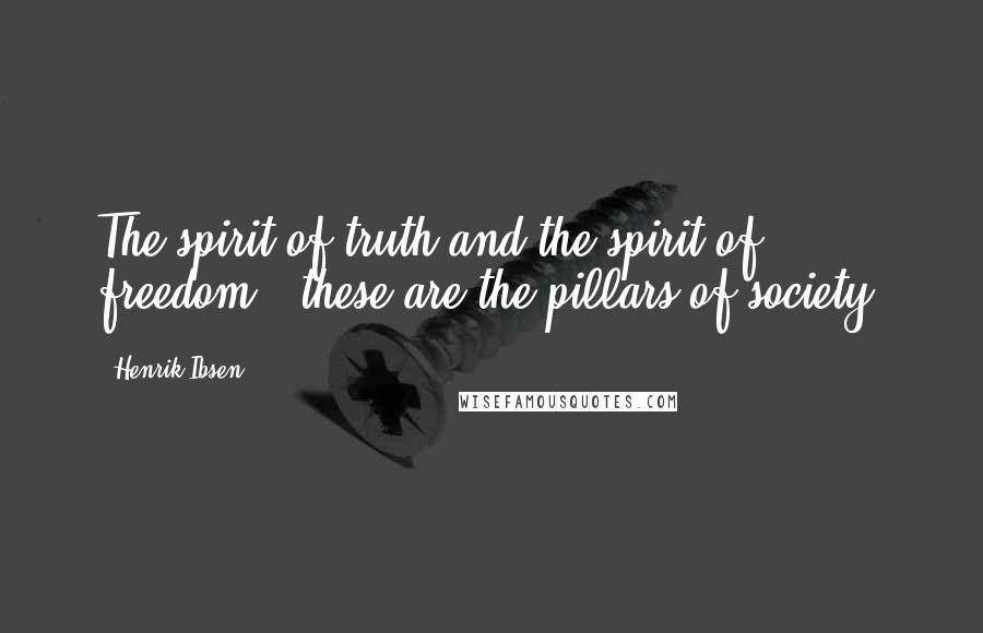 Henrik Ibsen Quotes: The spirit of truth and the spirit of freedom - these are the pillars of society.