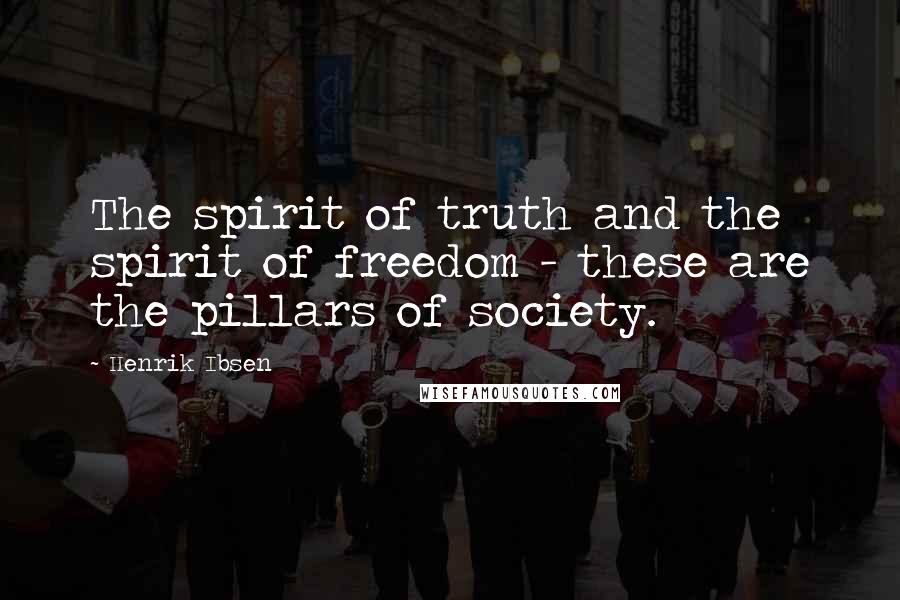 Henrik Ibsen Quotes: The spirit of truth and the spirit of freedom - these are the pillars of society.