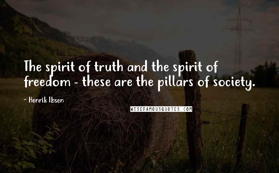 Henrik Ibsen Quotes: The spirit of truth and the spirit of freedom - these are the pillars of society.