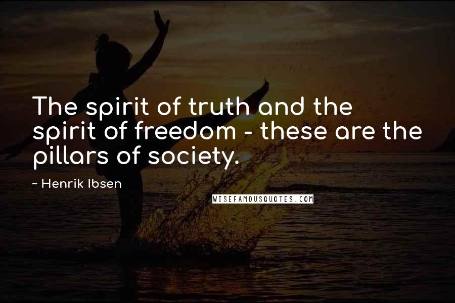 Henrik Ibsen Quotes: The spirit of truth and the spirit of freedom - these are the pillars of society.