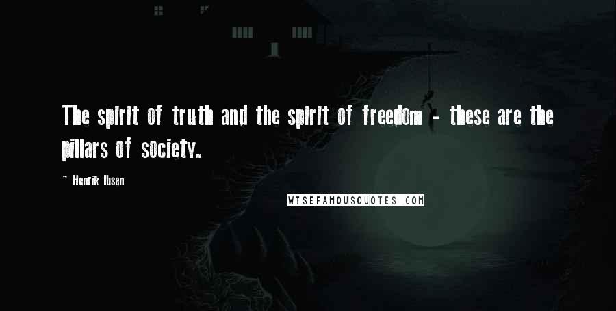 Henrik Ibsen Quotes: The spirit of truth and the spirit of freedom - these are the pillars of society.
