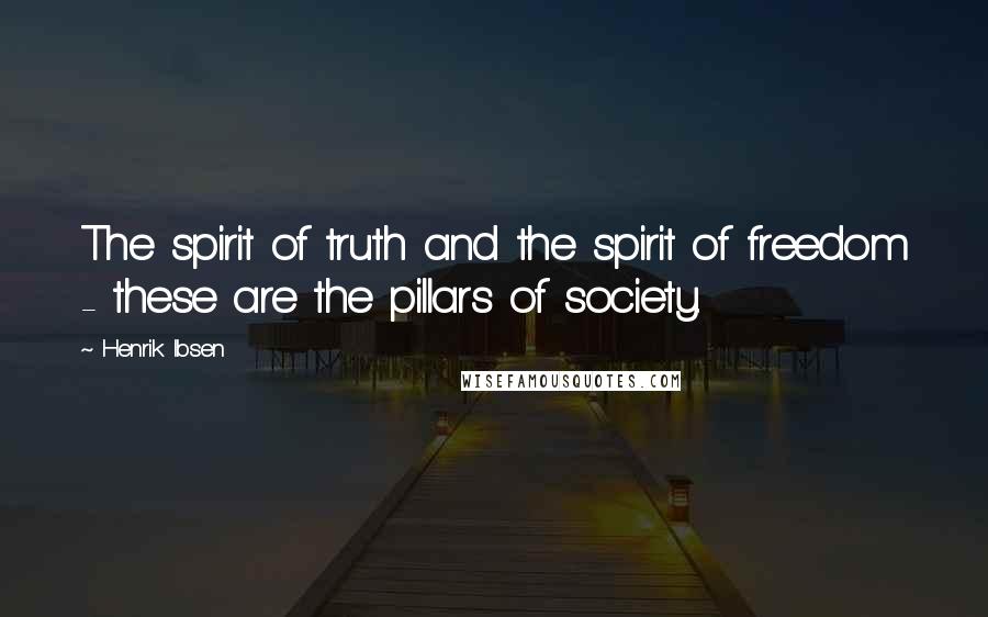 Henrik Ibsen Quotes: The spirit of truth and the spirit of freedom - these are the pillars of society.