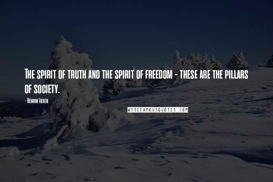 Henrik Ibsen Quotes: The spirit of truth and the spirit of freedom - these are the pillars of society.