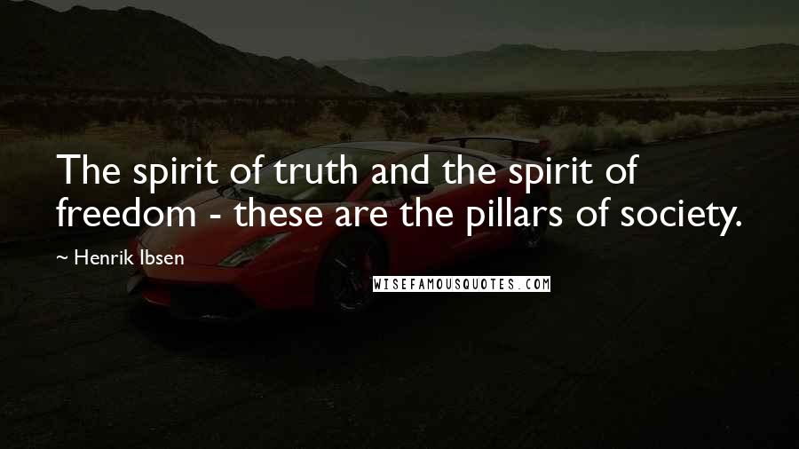 Henrik Ibsen Quotes: The spirit of truth and the spirit of freedom - these are the pillars of society.