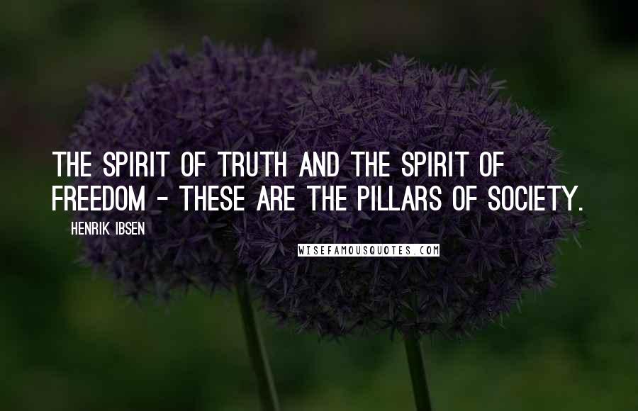 Henrik Ibsen Quotes: The spirit of truth and the spirit of freedom - these are the pillars of society.