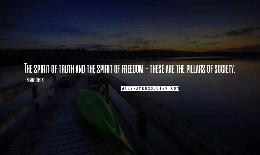 Henrik Ibsen Quotes: The spirit of truth and the spirit of freedom - these are the pillars of society.