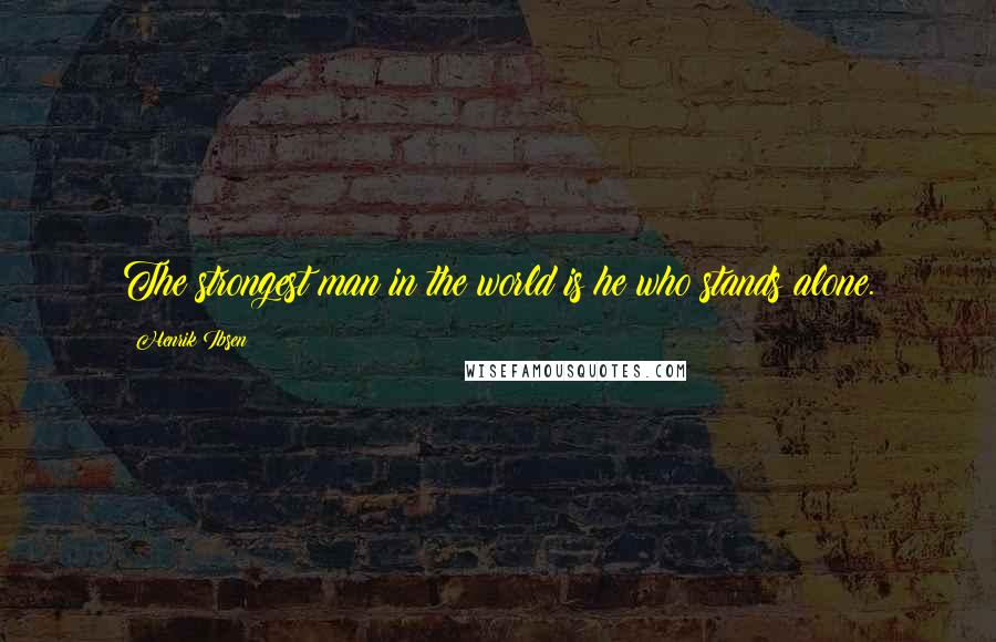 Henrik Ibsen Quotes: The strongest man in the world is he who stands alone.