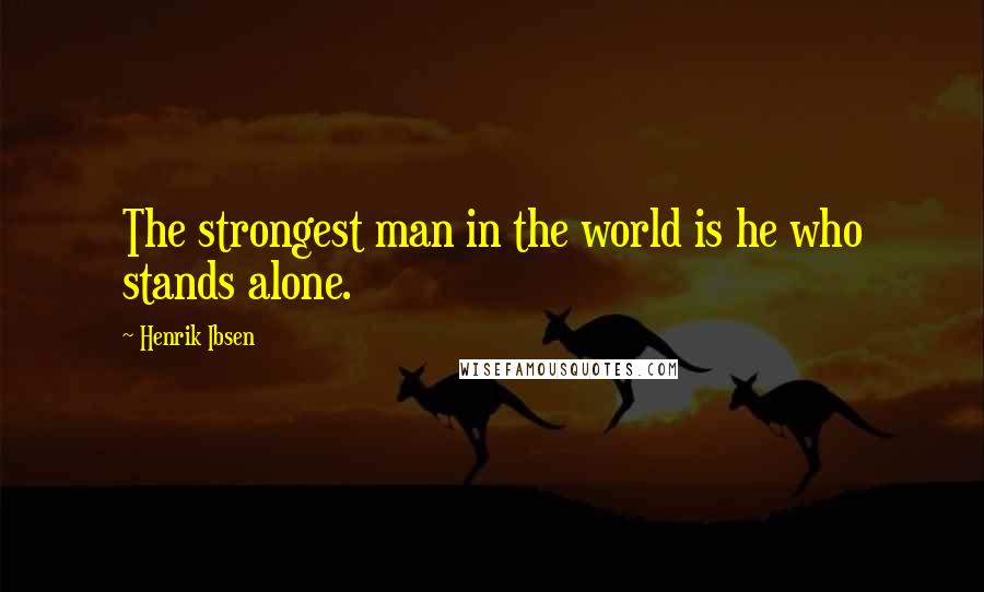 Henrik Ibsen Quotes: The strongest man in the world is he who stands alone.